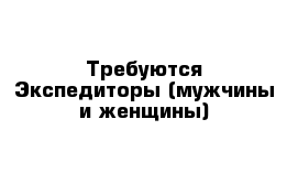 Требуются Экспедиторы (мужчины и женщины)